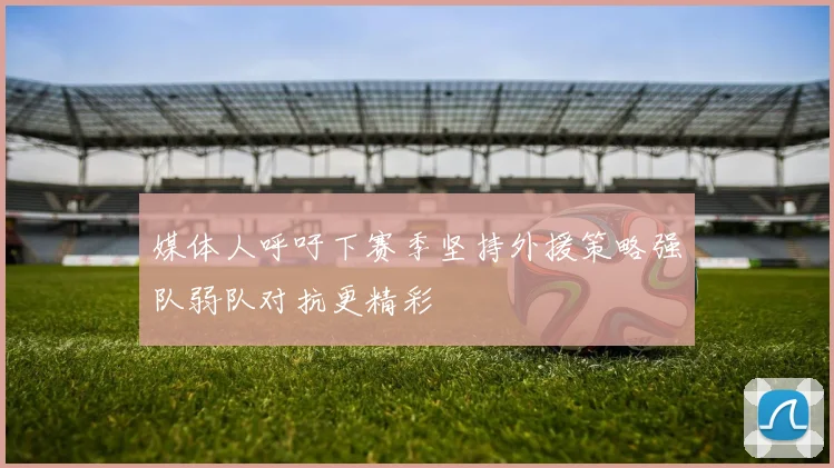 媒体人呼吁下赛季坚持外援策略强队弱队对抗更精彩