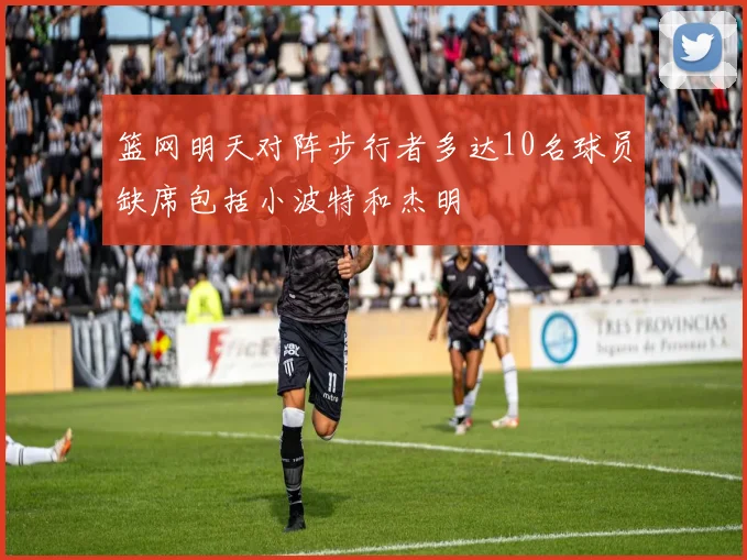 篮网明天对阵步行者多达10名球员缺席包括小波特和杰明