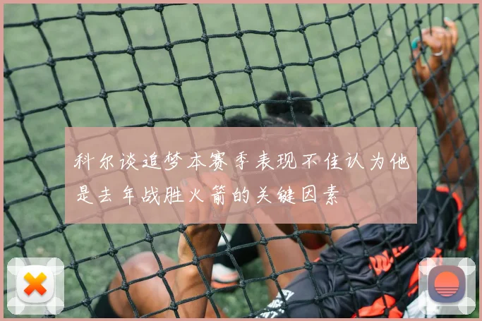 科尔谈追梦本赛季表现不佳认为他是去年战胜火箭的关键因素