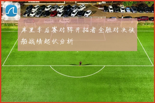 库里季后赛对阵开拓者全胜对决快船战绩起伏分析