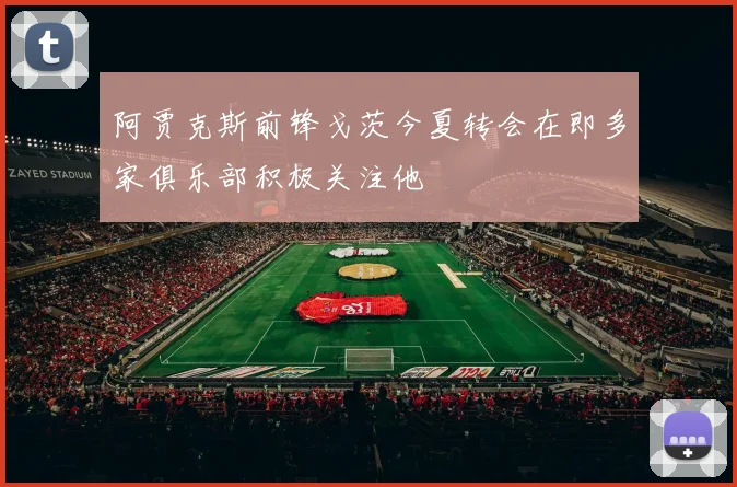 阿贾克斯前锋戈茨今夏转会在即多家俱乐部积极关注他