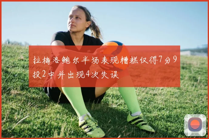 拉梅洛鲍尔半场表现糟糕仅得7分9投2中并出现4次失误