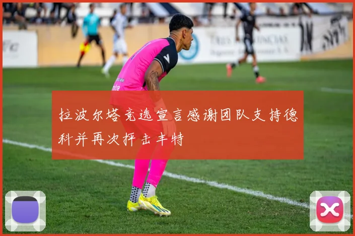 拉波尔塔竞选宣言感谢团队支持德科并再次抨击丰特