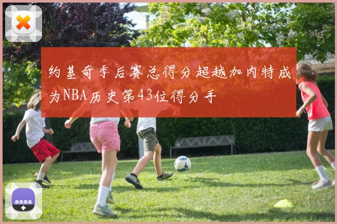 约基奇季后赛总得分超越加内特成为NBA历史第43位得分手